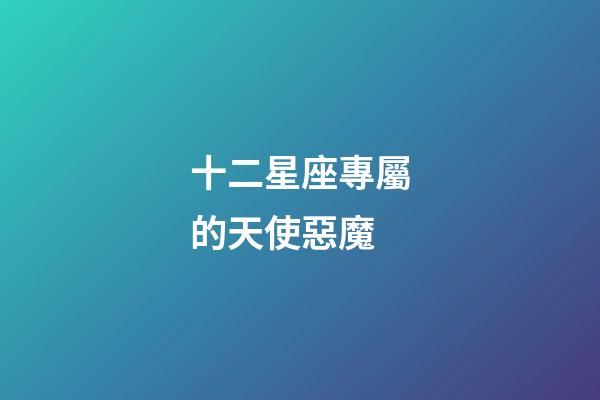十二星座專屬的天使惡魔-第1張-星座運勢-玄機派