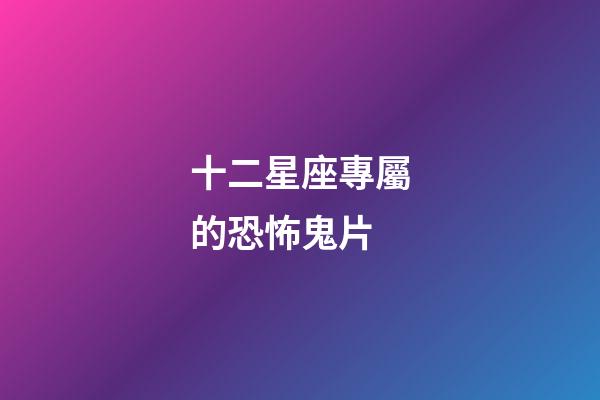 十二星座專屬的恐怖鬼片-第1張-星座運勢-玄機派