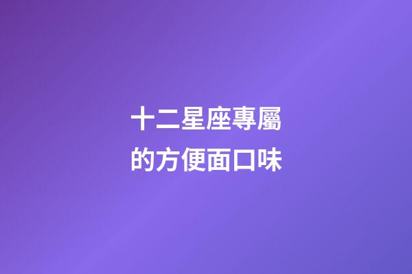 十二星座專屬的方便面口味-第1張-星座運勢-玄機派