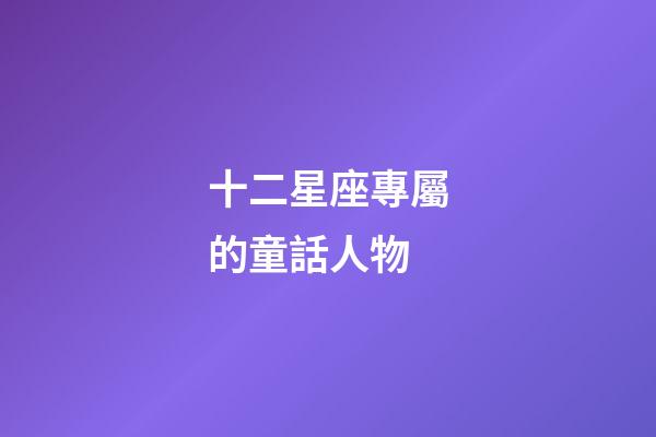 十二星座專屬的童話人物-第1張-星座運(yùn)勢-玄機(jī)派