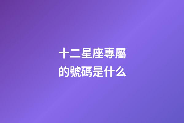 十二星座專屬的號碼是什么-第1張-星座運勢-玄機派