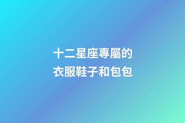 十二星座專屬的衣服鞋子和包包-第1張-星座運勢-玄機派