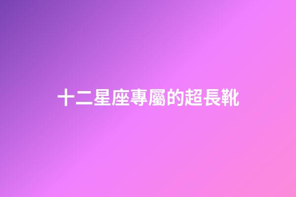 十二星座專屬的超長靴-第1張-星座運勢-玄機派