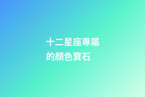 十二星座專屬的顏色寶石-第1張-星座運勢-玄機派