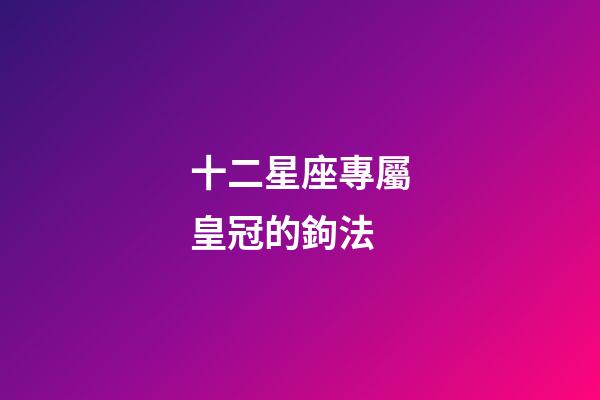 十二星座專屬皇冠的鉤法-第1張-星座運(yùn)勢(shì)-玄機(jī)派