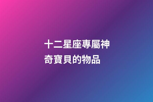 十二星座專屬神奇寶貝的物品-第1張-星座運勢-玄機派