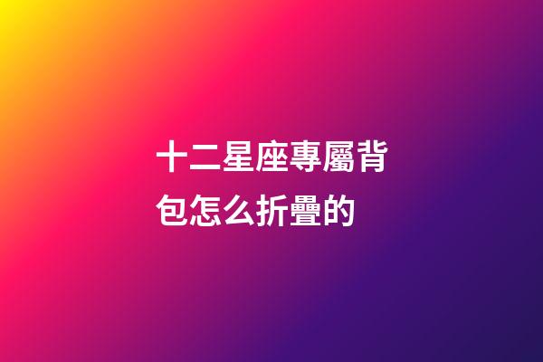 十二星座專屬背包怎么折疊的-第1張-星座運勢-玄機派