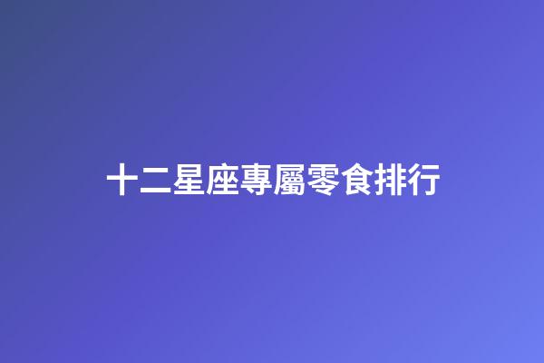 十二星座專屬零食排行-第1張-星座運勢-玄機派