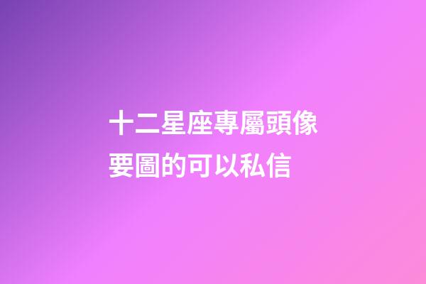 十二星座專屬頭像要圖的可以私信-第1張-星座運勢-玄機派