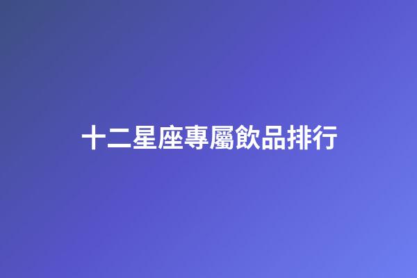 十二星座專屬飲品排行-第1張-星座運勢-玄機派