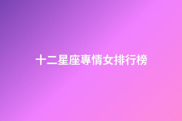 十二星座專情女排行榜-第1張-星座運勢-玄機派