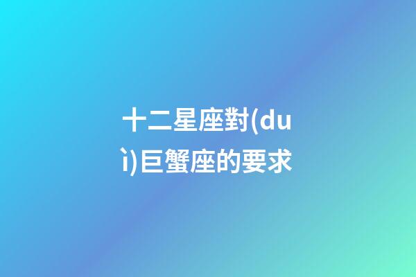 十二星座對(duì)巨蟹座的要求-第1張-星座運(yùn)勢(shì)-玄機(jī)派