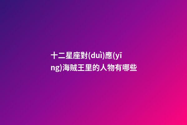 十二星座對(duì)應(yīng)海賊王里的人物有哪些