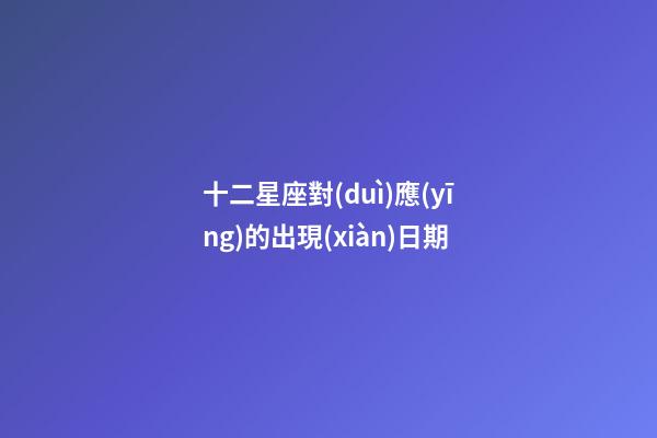十二星座對(duì)應(yīng)的出現(xiàn)日期-第1張-星座運(yùn)勢(shì)-玄機(jī)派