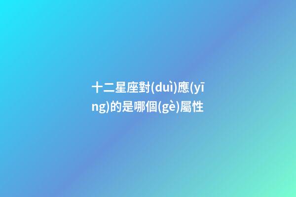 十二星座對(duì)應(yīng)的是哪個(gè)屬性-第1張-星座運(yùn)勢(shì)-玄機(jī)派