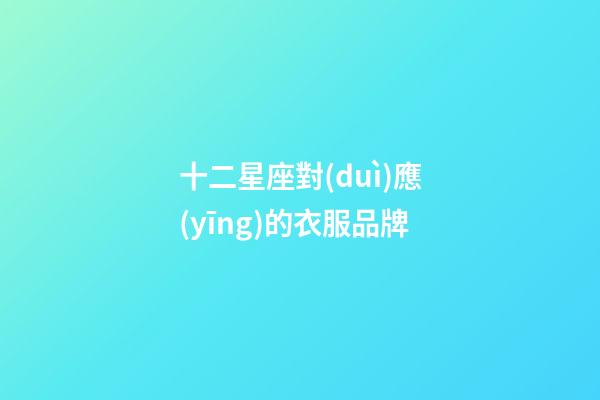 十二星座對(duì)應(yīng)的衣服品牌-第1張-星座運(yùn)勢(shì)-玄機(jī)派