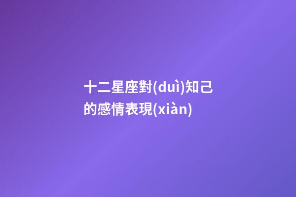 十二星座對(duì)知己的感情表現(xiàn)-第1張-星座運(yùn)勢(shì)-玄機(jī)派