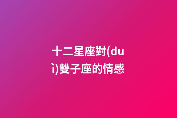 十二星座對(duì)雙子座的情感-第1張-星座運(yùn)勢(shì)-玄機(jī)派