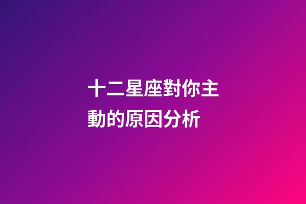 十二星座對你主動的原因分析-第1張-星座運勢-玄機派