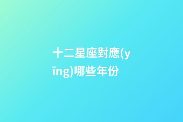 十二星座對應(yīng)哪些年份-第1張-星座運(yùn)勢-玄機(jī)派