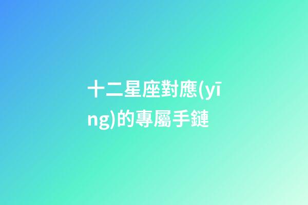 十二星座對應(yīng)的專屬手鏈-第1張-星座運勢-玄機派