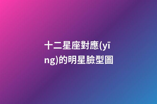 十二星座對應(yīng)的明星臉型圖-第1張-星座運(yùn)勢-玄機(jī)派