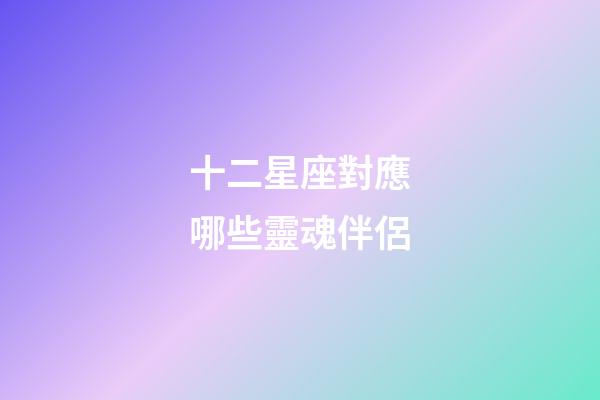 十二星座對應哪些靈魂伴侶-第1張-星座運勢-玄機派