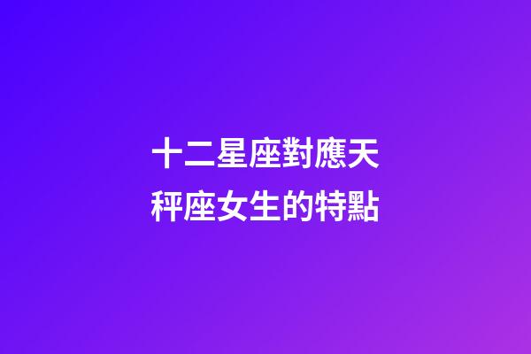 十二星座對應天秤座女生的特點-第1張-星座運勢-玄機派