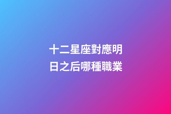 十二星座對應明日之后哪種職業-第1張-星座運勢-玄機派