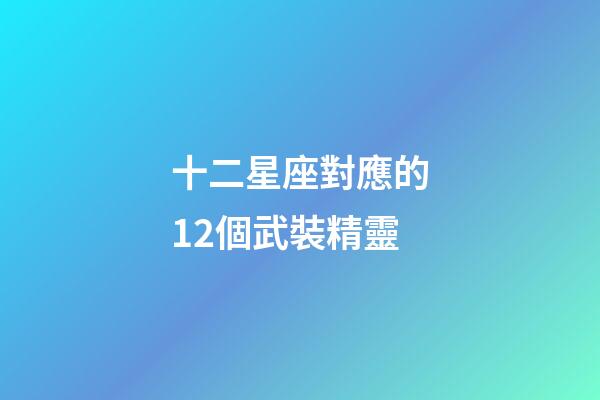 十二星座對應的12個武裝精靈-第1張-星座運勢-玄機派