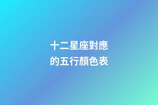 十二星座對應的五行顏色表-第1張-星座運勢-玄機派