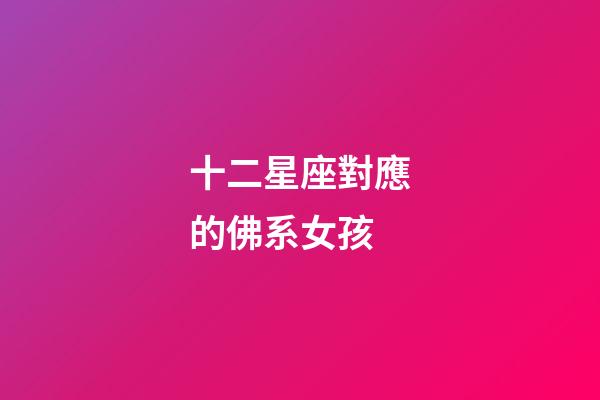 十二星座對應的佛系女孩-第1張-星座運勢-玄機派
