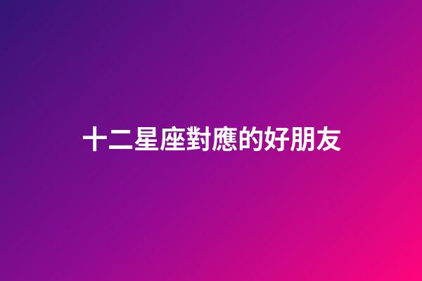 十二星座對應的好朋友-第1張-星座運勢-玄機派