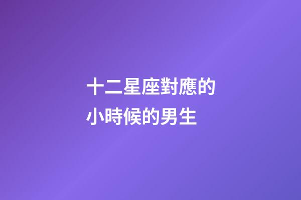 十二星座對應的小時候的男生-第1張-星座運勢-玄機派