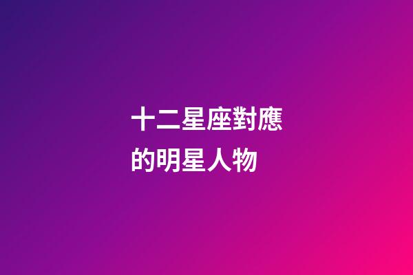 十二星座對應的明星人物-第1張-星座運勢-玄機派