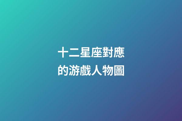 十二星座對應的游戲人物圖