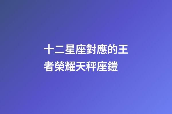 十二星座對應的王者榮耀天秤座鎧-第1張-星座運勢-玄機派