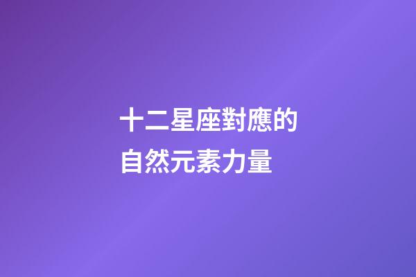 十二星座對應的自然元素力量-第1張-星座運勢-玄機派