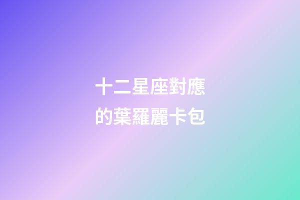 十二星座對應的葉羅麗卡包-第1張-星座運勢-玄機派