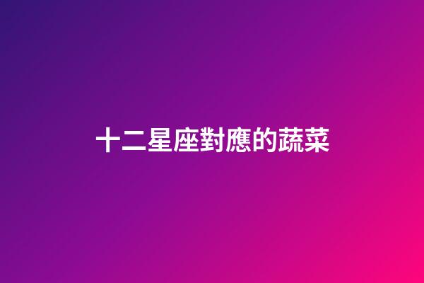 十二星座對應的蔬菜