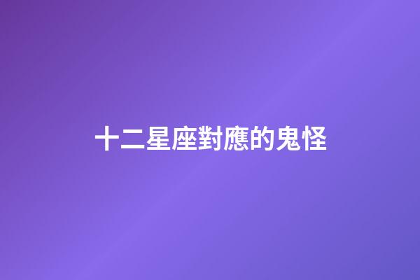 十二星座對應的鬼怪-第1張-星座運勢-玄機派