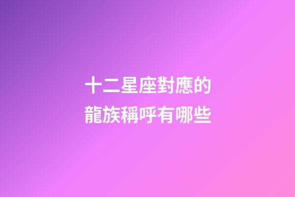 十二星座對應的龍族稱呼有哪些
