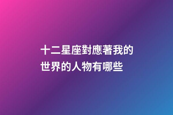 十二星座對應著我的世界的人物有哪些-第1張-星座運勢-玄機派