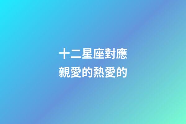 十二星座對應親愛的熱愛的-第1張-星座運勢-玄機派