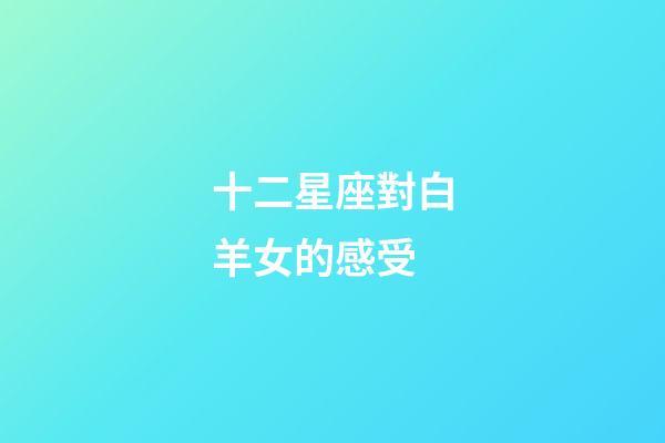 十二星座對白羊女的感受-第1張-星座運勢-玄機派