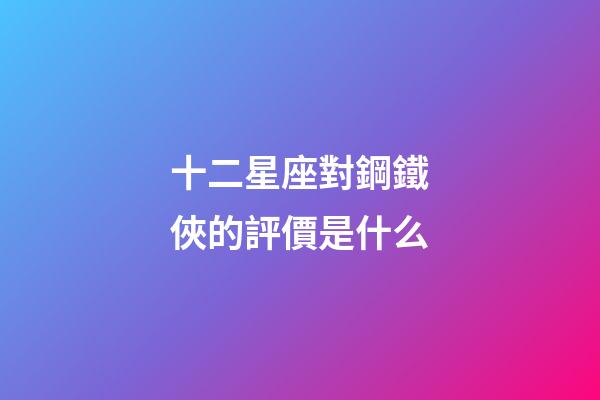 十二星座對鋼鐵俠的評價是什么-第1張-星座運勢-玄機派