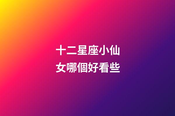 十二星座小仙女哪個好看些-第1張-星座運勢-玄機派