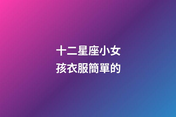十二星座小女孩衣服簡單的-第1張-星座運勢-玄機派