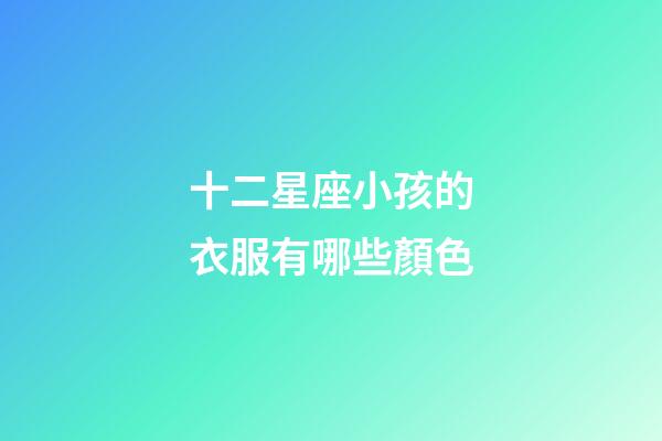 十二星座小孩的衣服有哪些顏色-第1張-星座運勢-玄機派