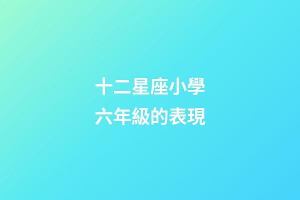 十二星座小學六年級的表現-第1張-星座運勢-玄機派